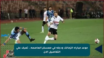 موعد مباراة الزمالك ودجلة في معسكر العاصمة.. تعرف على التفاصيل الآن
